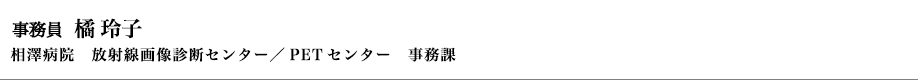 橘　玲子 相澤病院　放射線画像診断センター／PETセンター　事務課
